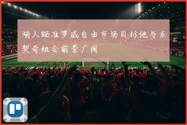 湖人瞄准罗威自由市场目标他与东契奇组合前景广阔