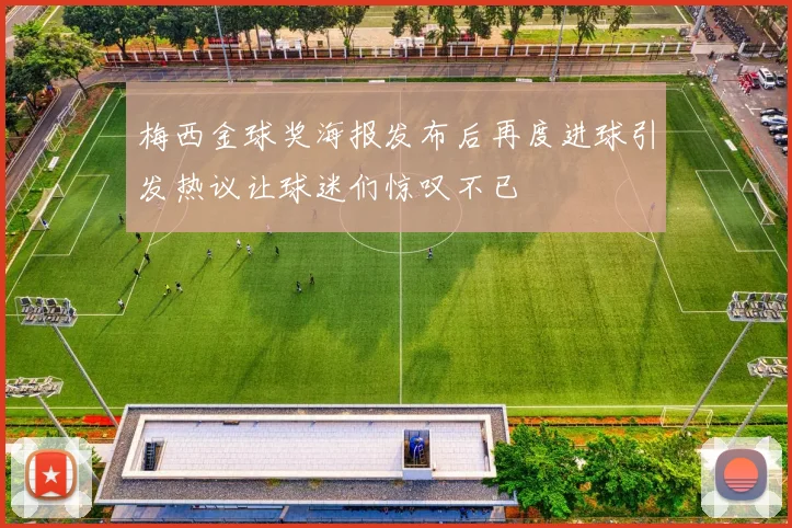 梅西金球奖海报发布后再度进球引发热议让球迷们惊叹不已
