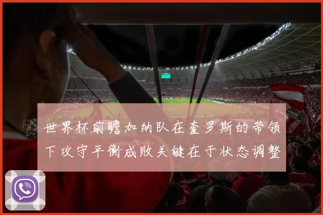 世界杯前瞻加纳队在奎罗斯的带领下攻守平衡成败关键在于状态调整