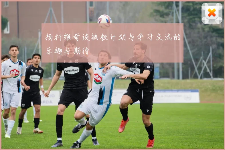 扬科维奇谈执教计划与学习交流的乐趣与期待