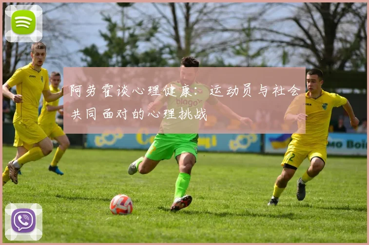 阿劳霍谈心理健康：运动员与社会共同面对的心理挑战