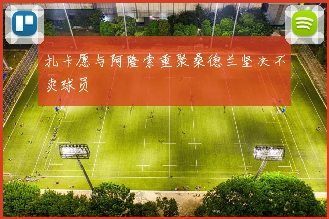 扎卡愿与阿隆索重聚桑德兰坚决不卖球员