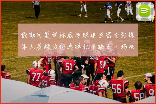 俄勒冈夏训林葳与球迷亲密合影媒体人质疑为何选择北卡缺乏上场机会