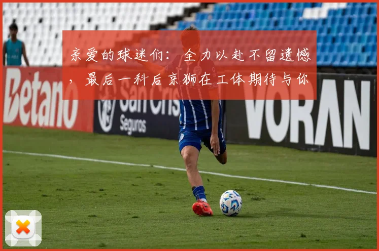 亲爱的球迷们：全力以赴不留遗憾，最后一科后京狮在工体期待与你相聚