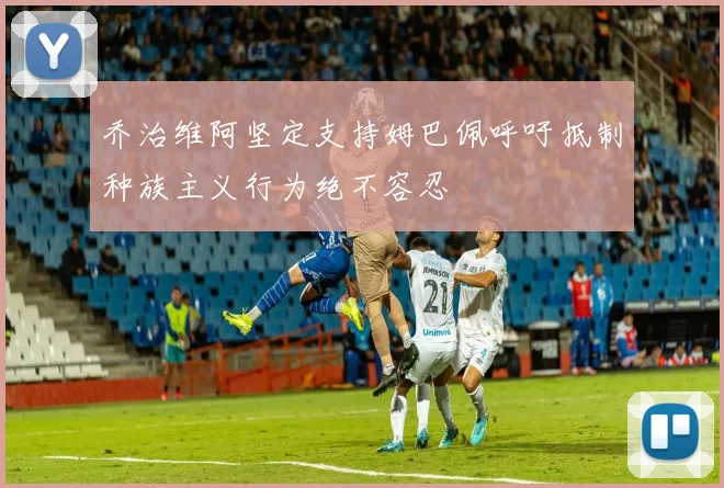 乔治维阿坚定支持姆巴佩呼吁抵制种族主义行为绝不容忍