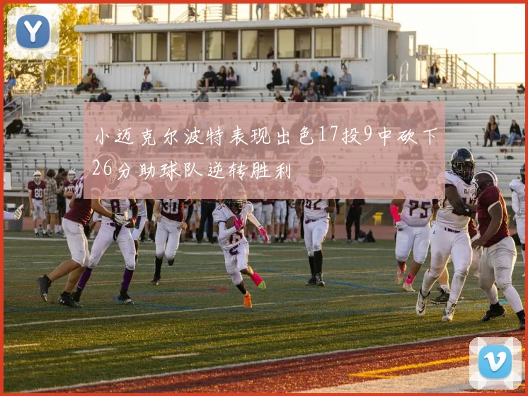 小迈克尔波特表现出色17投9中砍下26分助球队逆转胜利