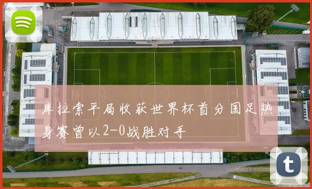 库拉索平局收获世界杯首分国足热身赛曾以2-0战胜对手