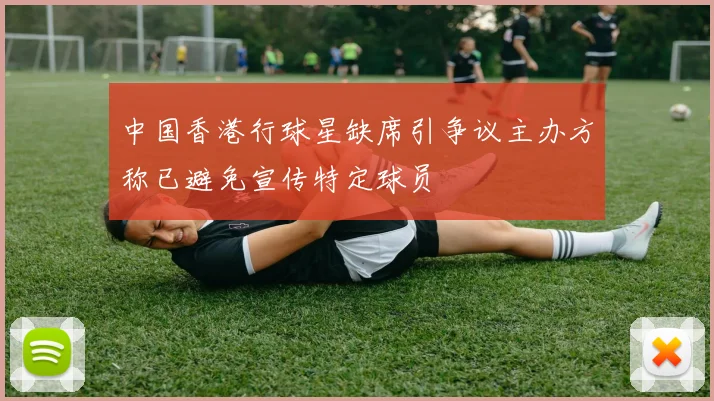 中国香港行球星缺席引争议主办方称已避免宣传特定球员