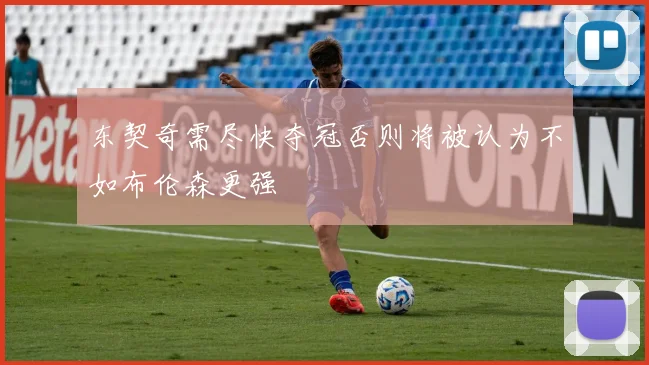 东契奇需尽快夺冠否则将被认为不如布伦森更强