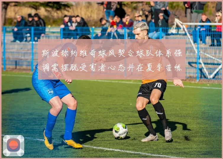 斯波称约维奇球风契合球队体系强调需摆脱受害者心态并在夏季苦练