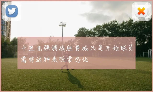 卡里克强调战胜曼城只是开始球员需将这种表现常态化