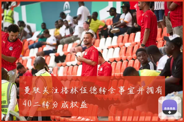 曼联关注格林伍德转会事宜并拥有40二转分成权益