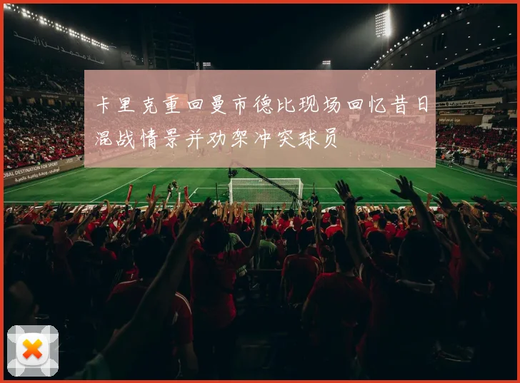 卡里克重回曼市德比现场回忆昔日混战情景并劝架冲突球员