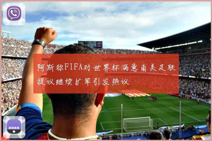 阿斯称FIFA对世界杯满意南美足联提议继续扩军引发热议