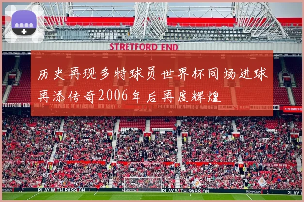 历史再现多特球员世界杯同场进球再添传奇2006年后再度辉煌